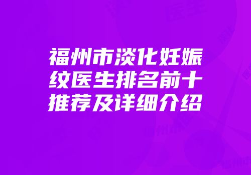 福州市淡化妊娠纹医生排名前十推荐及详细介绍