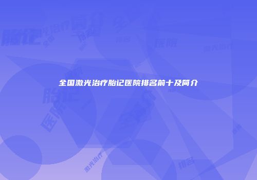 全国激光治疗胎记医院排名前十及简介