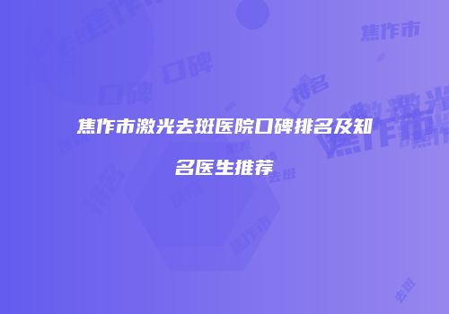 焦作市激光去斑医院口碑排名及知名医生推荐