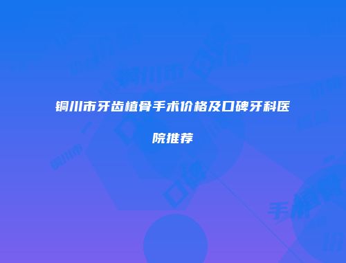 铜川市牙齿植骨手术价格及口碑牙科医院推荐
