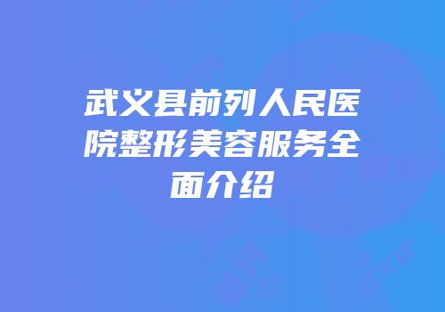 武义县前列人民医院整形美容服务全面介绍
