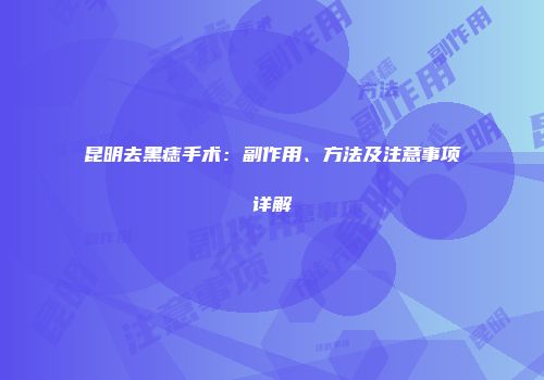 昆明去黑痣手术：副作用、方法及注意事项详解