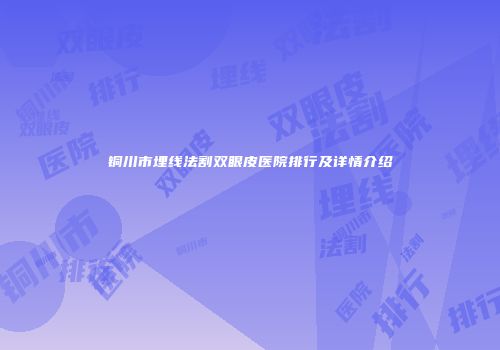 铜川市埋线法割双眼皮医院排行及详情介绍