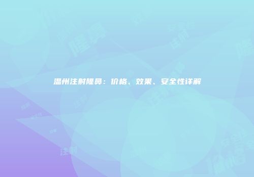 温州注射隆鼻：价格、效果、安全性详解