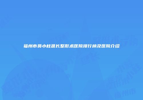 福州市鼻小柱延长整形术医院排行榜及医院介绍