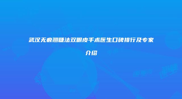 武汉无痕翘睫法双眼皮手术医生口碑排行及专家介绍