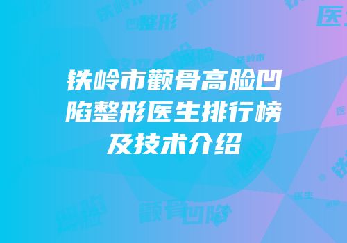 铁岭市颧骨高脸凹陷整形医生排行榜及技术介绍