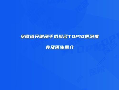 安徽省开眼角手术排名TOP10医院推荐及医生简介