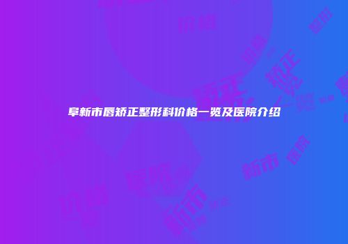阜新市唇矫正整形科价格一览及医院介绍