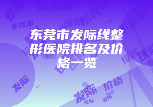 东莞市发际线整形医院排名及价格一览