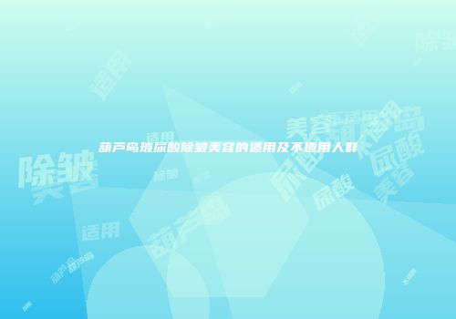 葫芦岛玻尿酸除皱美容的适用及不适用人群