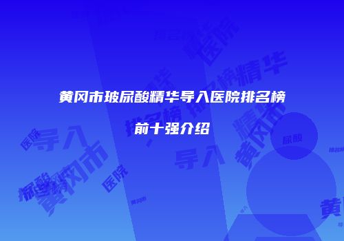 黄冈市玻尿酸精华导入医院排名榜前十强介绍