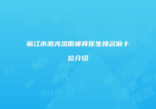 丽江市激光溶脂瘦背医生排名前十位介绍