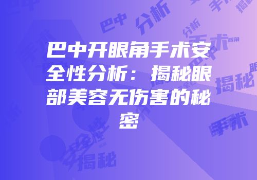 巴中开眼角手术安全性分析：揭秘眼部美容无伤害的秘密