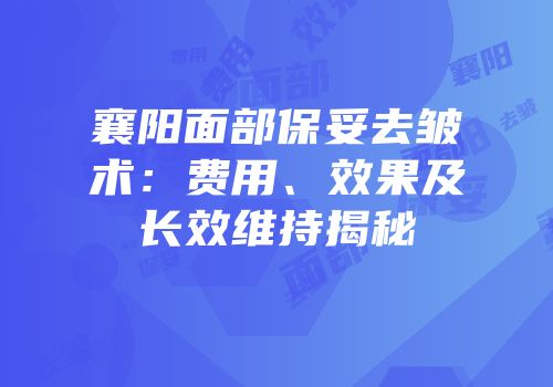 襄阳面部保妥去皱术：费用、效果及长效维持揭秘