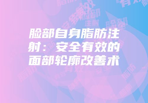 脸部自身脂肪注射：安全有效的面部轮廓改善术