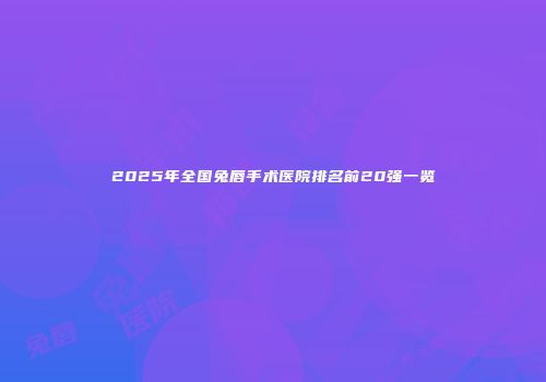2025年全国兔唇手术医院排名前20强一览