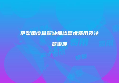 伊犁重度鼻翼缺损修复术费用及注意事项