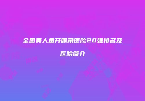 全国美人鱼开眼角医院20强排名及医院简介