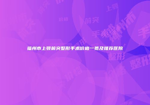 福州市上颚前突整形手术价格一览及推荐医院