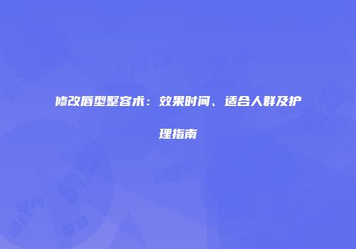 修改唇型整容术：效果时间、适合人群及护理指南