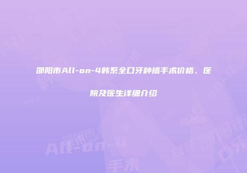 邵阳市All-on-4韩系全口牙种植手术价格、医院及医生详细介绍