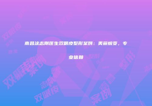南昌涂志刚医生双眼皮整形案例：美丽蜕变，专业信赖