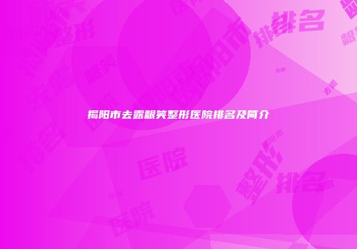 揭阳市去露龈笑整形医院排名及简介