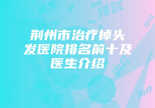 荆州市治疗掉头发医院排名前十及医生介绍
