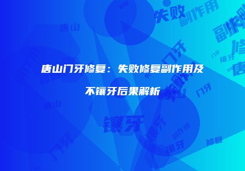唐山门牙修复：失败修复副作用及不镶牙后果解析