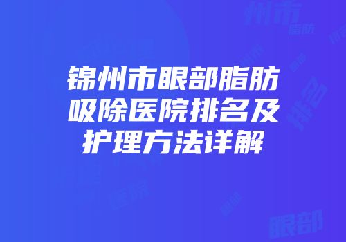 锦州市眼部脂肪吸除医院排名及护理方法详解