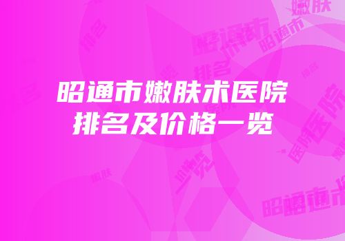 昭通市嫩肤术医院排名及价格一览