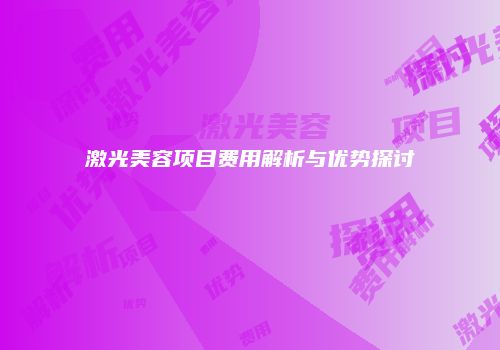 激光美容项目费用解析与优势探讨