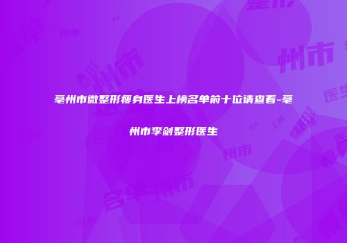 亳州市微整形瘦身医生上榜名单前十位请查看-亳州市李剑整形医生
