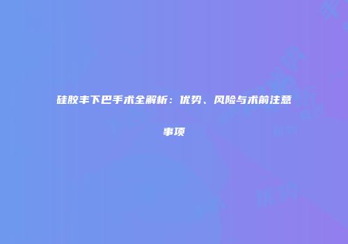 硅胶丰下巴手术全解析：优势、风险与术前注意事项