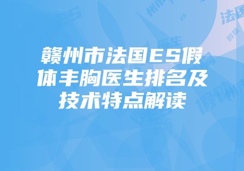 赣州市法国ES假体丰胸医生排名及技术特点解读