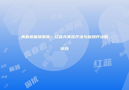 青春痘困扰解答：红蓝光美容疗法与自然疗法的结合