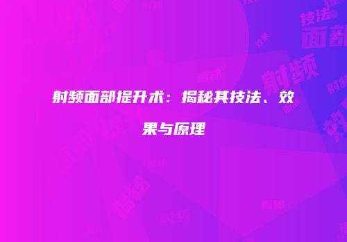 射频面部提升术：揭秘其技法、效果与原理