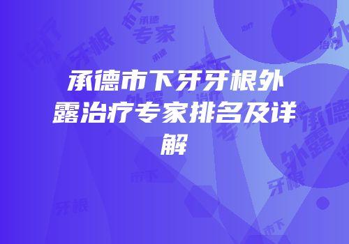 承德市下牙牙根外露治疗专家排名及详解