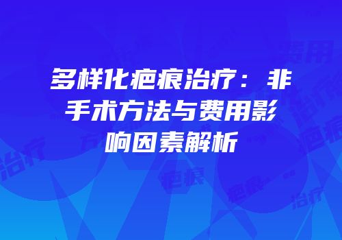多样化疤痕治疗：非手术方法与费用影响因素解析
