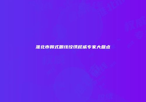 淮北市韩式眼线纹绣权威专家大盘点