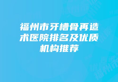 福州市牙槽骨再造术医院排名及优质机构推荐
