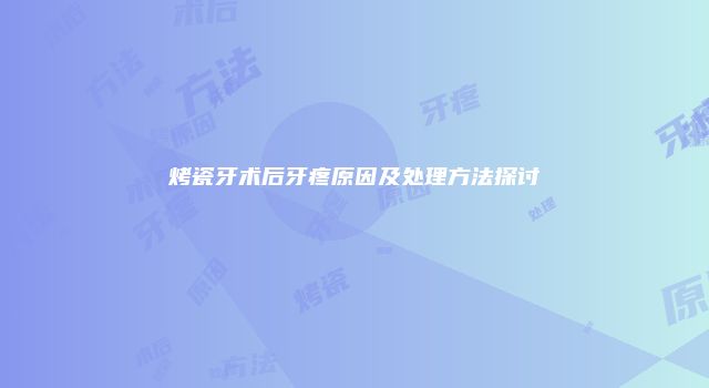 烤瓷牙术后牙疼原因及处理方法探讨
