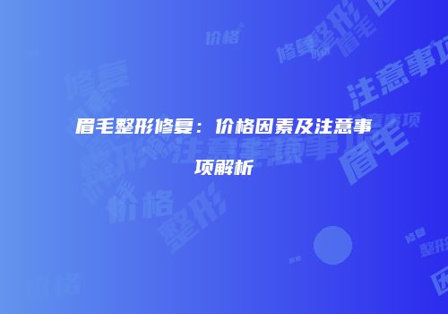 眉毛整形修复：价格因素及注意事项解析