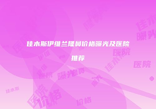 佳木斯伊维兰隆鼻价格曝光及医院推荐