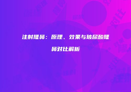 注射隆鼻：原理、效果与玻尿酸隆鼻对比解析