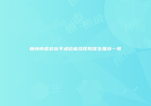 锦州市痘坑祛手术价格及医院医生推荐一览
