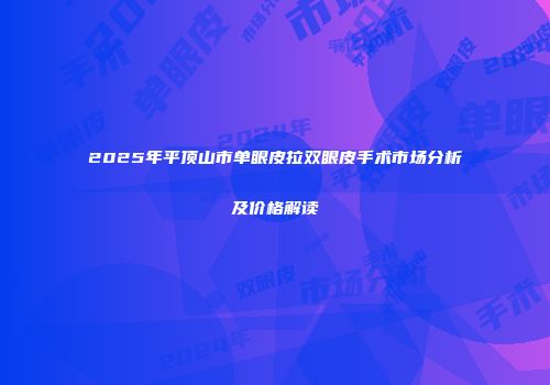 2025年平顶山市单眼皮拉双眼皮手术市场分析及价格解读