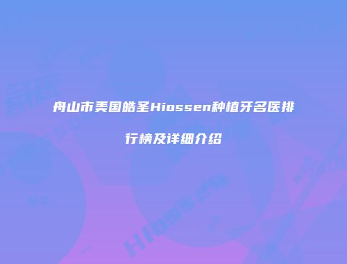 舟山市美国皓圣Hiossen种植牙名医排行榜及详细介绍