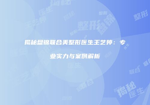 揭秘盘锦联合美整形医生王艺婷：专业实力与案例解析